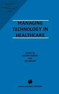 Managing Technology in Healthcare - Eliezer Geisler - Ori Heller - Libro in lingua inglese - Springer - Management of Medical Technology Premium