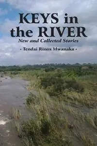 Keys in the River New and Collected Stories - Tendai Rinos Mwanaka - Libro in lingua inglese - Mwanaka Media and Publishing - Hoge Kwaliteit