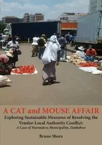 Lage Prijs A Cat and Mouse Affair Exploring Sustainable Measures of Resolving the Vendor-Local Authority Conflict A Case of Marondera Municipality, Zimbabwe - Bruno Shora - Libro in lingua inglese - Mwanaka Media and Publishing -