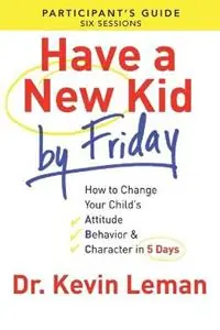 Have a New Kid By Friday Participant`s Guide – How to Change Your Child`s Attitude, Behavior & Character in 5 Days - Dr. Kevin Leman - Libro in lingua inglese - Baker Publishing Group - Laatste Versie