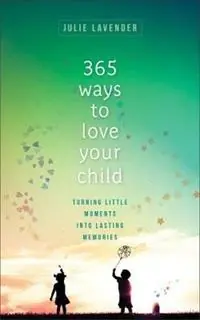 365 Ways to Love Your Child - Turning Little Moments into Lasting Memories - Julie Lavender - Libro in lingua inglese - Baker Publishing Group - Koopje