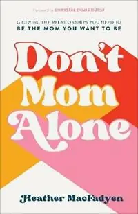 Don`t Mom Alone - Growing the Relationships You Need to Be the Mom You Want to Be - Heather Macfadyen - Chrystal Hurst - Libro in lingua inglese - Baker Publishing Group - Finale Uitverkoop