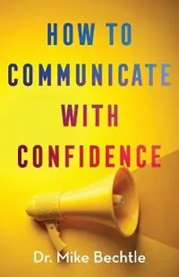 How to Communicate with Confidence - Dr. Mike Bechtle - Libro in lingua inglese - Baker Publishing Group - Koop Online