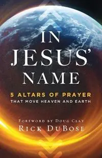 In Jesus` Name - 5 Altars of Prayer That Move Heaven and Earth - Rick Dubose - Doug Clay - Libro in lingua inglese - Baker Publishing Group - Dagaanbieding
