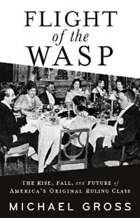 Fabrieksprijs Flight of the WASP The Rise, Fall, and Future of America’s Original Ruling Class - Michael Gross - Libro in lingua inglese - Grove Press / Atlantic Monthly Press -
