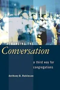 Snelle Levering Changing the Conversation A Third Way for Congregations - Anthony B. Robinson - Libro in lingua inglese - William B Eerdmans Publishing Co -