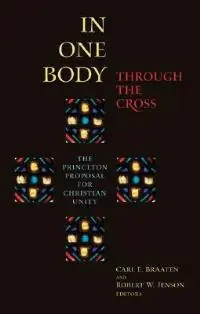 In One Body Through the Cross The Princeton Proposal for Christian Unity - Robert W. Jenson - Carl E. Braaten - Libro in lingua inglese - William B Eerdmans Publishing Co - Betrouwbaar