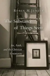 Substance of Things Seen Art, Faith, and the Christian Community - Robin M. Jensen - Libro in lingua inglese - William B Eerdmans Publishing Co - Calvin Institute of Christian Worship Liturgical Studies Gecertificeerd