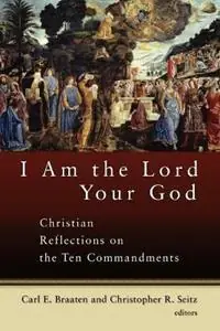 I am the Lord Your God Christian Reflections on the Ten Commandments - Carl E Braaten - Christopher R Seitz - Libro in lingua inglese - William B Eerdmans Publishing Co - Speciale Aanbieding