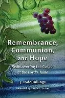 Remembrance, Communion, and Hope Rediscovering the Gospel at the Lord‘s Table - J. Todd Billings - Libro in lingua inglese - William B Eerdmans Publishing Co - Premium