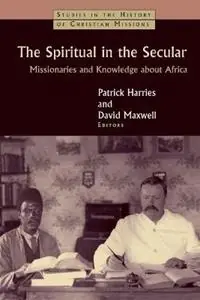Spiritual in the Secular Missionaries and Knowledge About Africa - Patrick Harries - David Maxwell - Libro in lingua inglese - William B Eerdmans Publishing Co - Studies in the History of Christian Missions Hete Deal