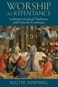 Worship as Repentance Lutheran Liturgical Traditions and Catholic Consensus - Walter Sundberg - Libro in lingua inglese - William B Eerdmans Publishing Co - Speciale Aanbieding