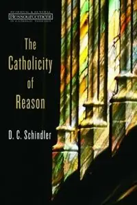 The Catholicity of Reason - D. C. Schindler - Libro in lingua inglese - William B Eerdmans Publishing Co - Ressourcement Retrieval and Renewal in Catholic Thought Gecertificeerd