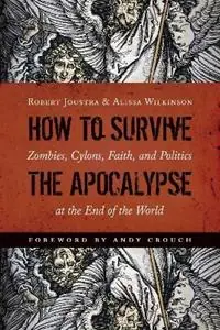 How to Survive the Apocalypse Zombies, Cylons, Faith, and Politics at the End of the World - Robert Joustra - Alissa Wilkinson - Libro in lingua inglese - William B Eerdmans Publishing Co - Must-Have