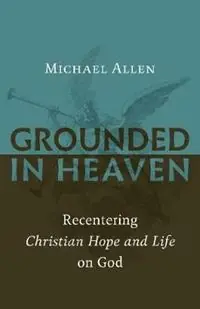 Hete Deal Grounded in Heaven Recentering Christian Hope and Life on God - Michael Allen - Libro in lingua inglese - William B Eerdmans Publishing Co -