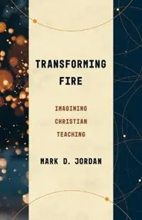 Transforming Fire Imagining Christian Teaching - Mark D Jordan - Libro in lingua inglese - William B Eerdmans Publishing Co - Theological Education Between the Times Weekendaanbieding