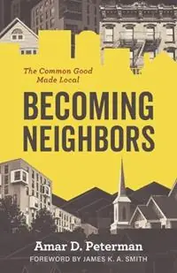 Becoming Neighbors The Common Good Made Local - Amar D Peterman - Libro in lingua inglese - William B. Eerdmans Publishing Company - Nieuw