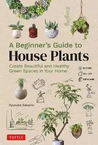 Superprijs A Beginner‘s Guide to House Plants Creating Beautiful and Healthy Green Spaces in Your Home - Ryusuke Sakaino - Libro in lingua inglese - Tuttle Publishing -