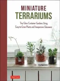 Miniature Terrariums Tiny Glass Container Gardens Using Easy-to-Grow Plants and Inexpensive Glassware - Fourwords - Libro in lingua inglese - Tuttle Publishing - Tuttle Specials Snelle Levering