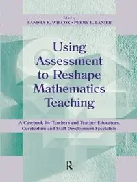 Using Assessment To Reshape Mathematics Teaching A Casebook for Teachers and Teacher Educators, Curriculum and Staff Development Specialists - Sandra K. Wilcox - Perry E. Lanier - Libro in lingua inglese - Taylor & Francis Inc - Studies in Mathematical Thinking and Learning Series Premium