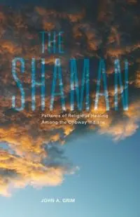 Bestseller The Shaman Patterns of Religious Healing Among the Ojibway Indians - John A. Grim - Libro in lingua inglese - University of Oklahoma Press - The Civilization of the American Indian Series