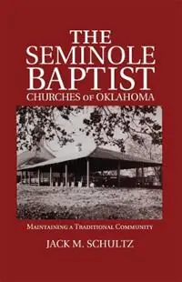 Bestel Nu The Seminole Baptist Churches of Oklahoma Maintaining a Traditional Community - Jack M. Schultz - Libro in lingua inglese - University of Oklahoma Press - The Civilization of the American Indian Series