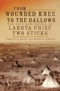 From Wounded Knee to the Gallows The Life and Trials of Lakota Chief Two Sticks - Philip S. Hall - Mary Solon Lewis - Libro in lingua inglese - University of Oklahoma Press - Superprijs
