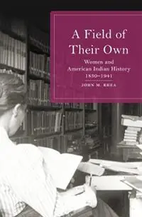 A Field of Their Own Women and American Indian History, 1830-1941 - John M. Rhea - Libro in lingua inglese - University of Oklahoma Press - Tijdelijk Beschikbaar