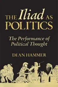 The Iliad as Politics The Performance of Political Thought - Dean Hammer - Libro in lingua inglese - University of Oklahoma Press - Oklahoma Series in Classical Culture Populair