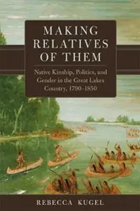 Making Relatives of Them Volume 21 Native Kinship, Politics, and Gender in the Great Lakes Country, 1790-1850 - Rebecca Kugel - Libro in lingua inglese - University of Oklahoma Press - New Directions in Native American Studies Series Korting