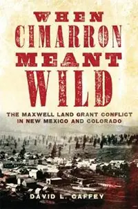 When Cimarron Meant Wild The Maxwell Land Grant Conflict in New Mexico and Colorado - David L. Caffey - Libro in lingua inglese - University of Oklahoma Press - Rechtstreeks Van De Fabrikant