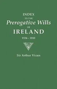 Index to the Prerogative Wills of Ireland 1536-1810 - Vicars, Arthur - Libro in lingua inglese - Genealogical Publishing Company - Gecertificeerd