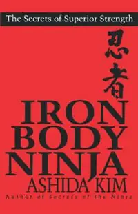 Bestseller Iron Body Ninja THE SECRETS OF SUPERIOR STRENGTH - Ashida Kim - Libro in lingua inglese - Kensington Publishing -