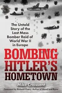 Bombing Hitler‘s Hometown The Untold Story of the Last Mass Bomber Raid of World War II in Europe - Mike Croissant - Libro in lingua inglese - Kensington Publishing - Beperkte Voorraad