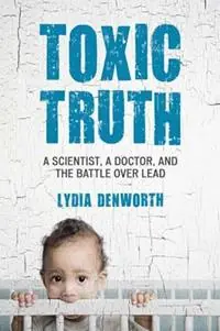Toxic Truth A Scientist, a Doctor, and the Battle over Lead - Lydia Denworth - Libro in lingua inglese - Beacon Press - Actieprijs