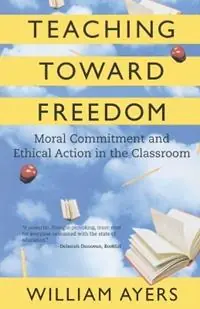 Teaching Toward Freedom Moral Commitment and Ethical Action in the Classroom - William Ayers - Libro in lingua inglese - Beacon Press - Betrouwbaar
