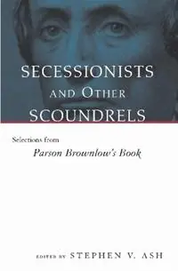 Secessionists and Other Scoundrels Selections from Parson Brownlow‘s Book - Stephen V. Ash - Libro in lingua inglese - Louisiana State University Press - Gereduceerde Prijs