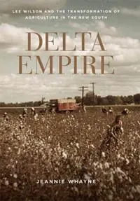 Beperkte Voorraad Delta Empire Lee Wilson and the Transformation of Agriculture in the New South - Jeannie Whayne - Libro in lingua inglese - Louisiana State University Press - Making the Modern South