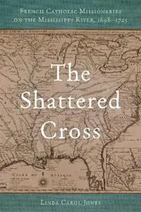The Shattered Cross French Catholic Missionaries on the Mississippi River, 1698-1725 - Linda Carol Jones - Libro in lingua inglese - Louisiana State University Press - Actieprijs