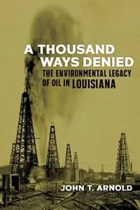 A Thousand Ways Denied The Environmental Legacy of Oil in Louisiana - John T. Arnold - Libro in lingua inglese - Louisiana State University Press - The Natural World of the Gulf South 10 Direct Beschikbaar