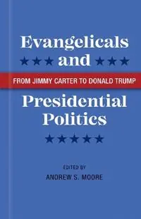 Evangelicals and Presidential Politics From Jimmy Carter to Donald Trump - Andrew S. Moore - Libro in lingua inglese - Louisiana State University Press - Tijdelijk Beschikbaar