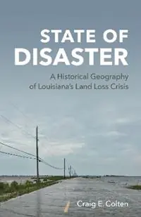 State of Disaster A Historical Geography of Louisiana‘s Land Loss Crisis - Craig E. Colten - Libro in lingua inglese - Louisiana State University Press - Lage Prijs
