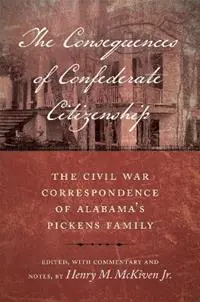 The Consequences of Confederate Citizenship The Civil War Correspondence of Alabama‘s Pickens Family - Henry M. McKiven, Jr. - Libro in lingua inglese - Louisiana State University Press - Conflicting Worlds New Dimensions of the American Civil War Veilige Betaling