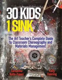 30 Kids, 1 Sink The Art Teacher‘s Complete Guide to Classroom Choreography and Materials Management - Samantha Nolte-Yupari - Kelly Hanning - Libro in lingua inglese - Teachers‘ College Press - Beperkt Aanbod