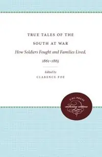 True Tales of the South at War How Soldiers Fought and Families Lived, 1861-1865 - Clarence Poe - Libro in lingua inglese - The University of North Carolina Press - UNC Press Enduring Edition Laatste Versie