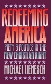 Laatste Versie Redeeming America Piety and Politics in the New Christian Right - Michael Lienesch - Libro in lingua inglese - The University of North Carolina Press -