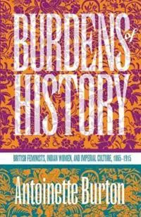 Burdens of History British Feminists, Indian Women, and Imperial Culture, 1865-1915 - Antoinette Burton - Libro in lingua inglese - The University of North Carolina Press - Hete Deal