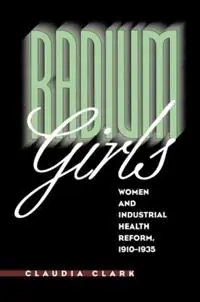 Radium Girls Women and Industrial Health Reform, 1910-1935 - Claudia Clark - Libro in lingua inglese - The University of North Carolina Press - Aanbieding