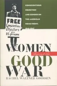 Women Against the Good War Conscientious Objection and Gender on the American Home Front, 1941-1947 - Rachel Waltner Goossen - Libro in lingua inglese - The University of North Carolina Press - Gender and American Culture Speciale Aanbieding