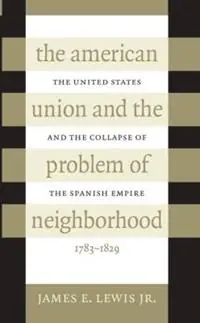 The American Union and the Problem of Neighborhood The United States and the Collapse of the Spanish Empire, 1783-1829 - James E. Lewis Jr. - Libro in lingua inglese - The University of North Carolina Press - Gecertificeerd